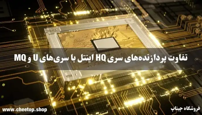 تفاوت پردازنده‌های سری HQ اینتل با سری‌های U و MQ چیست؟