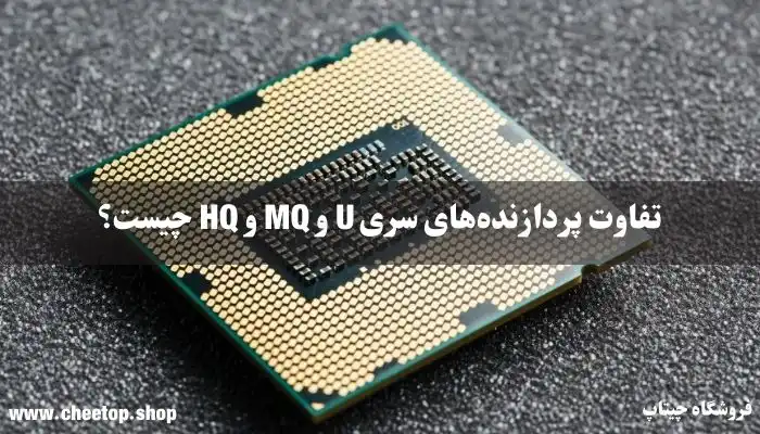 تفاوت پردازنده‌های سری U و MQ و HQ چیست؟ | فروشگاه چیتاپ
