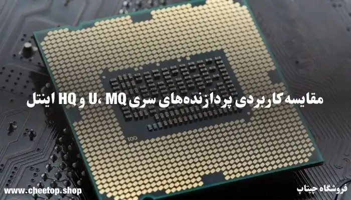 مقایسه کاربردی پردازنده‌های سری U، MQ و HQ اینتل