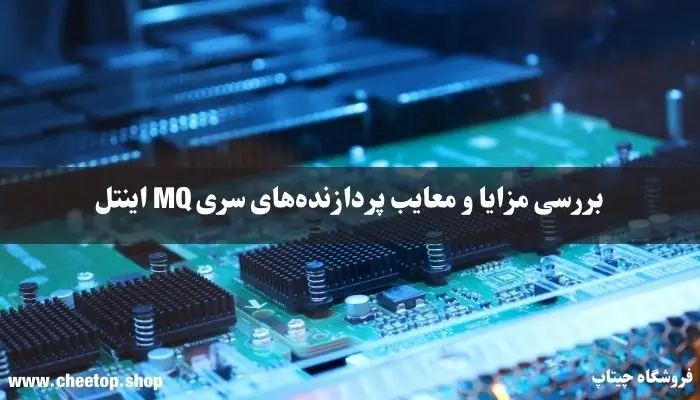 بررسی مزایا و معایب پردازنده‌های سری MQ اینتل