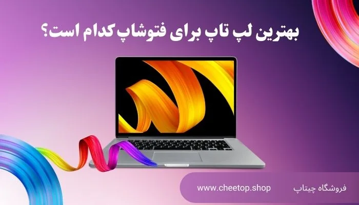 بهترین لپ تاپ برای فتوشاپ کدام است؟ | فروشگاه چیتاپ